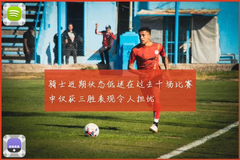 骑士近期状态低迷在过去十场比赛中仅获三胜表现令人担忧