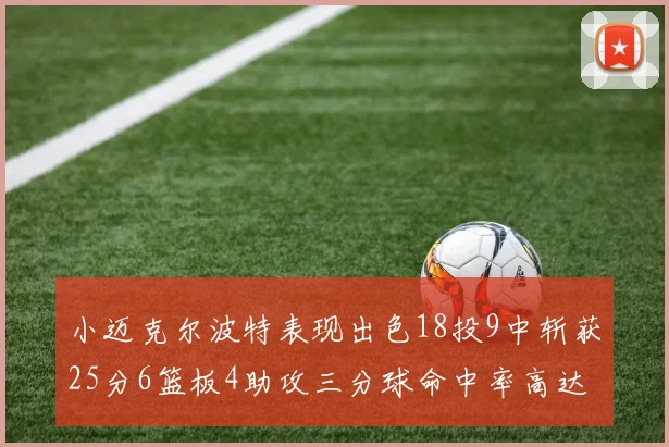 小迈克尔波特表现出色18投9中斩获25分6篮板4助攻三分球命中率高达44