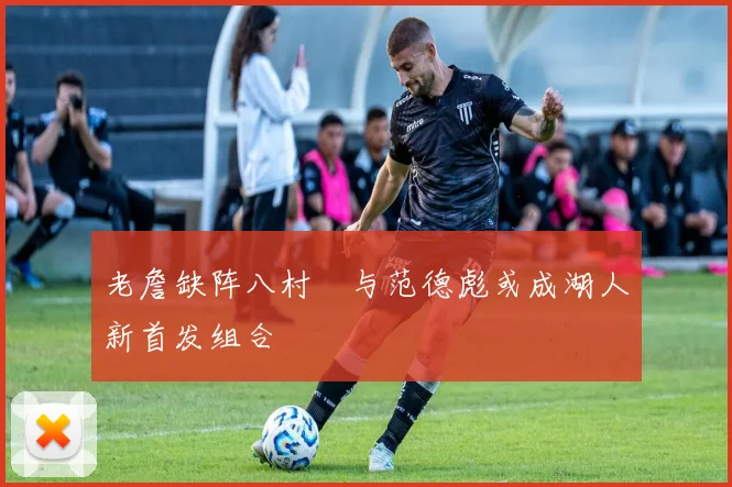 老詹缺阵八村塁与范德彪或成湖人新首发组合