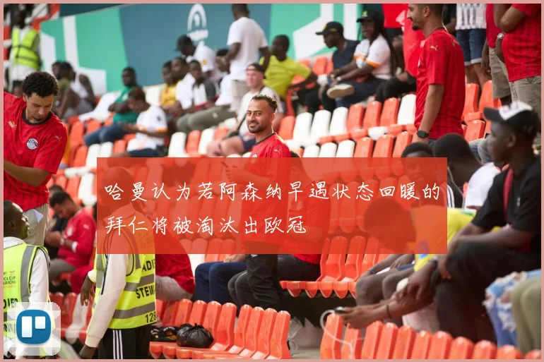 哈曼认为若阿森纳早遇状态回暖的拜仁将被淘汰出欧冠