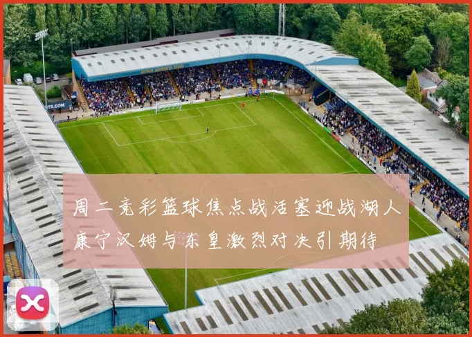周二竞彩篮球焦点战活塞迎战湖人康宁汉姆与东皇激烈对决引期待