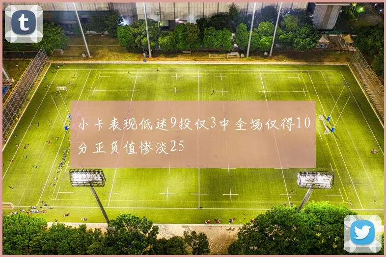 小卡表现低迷9投仅3中全场仅得10分正负值惨淡25