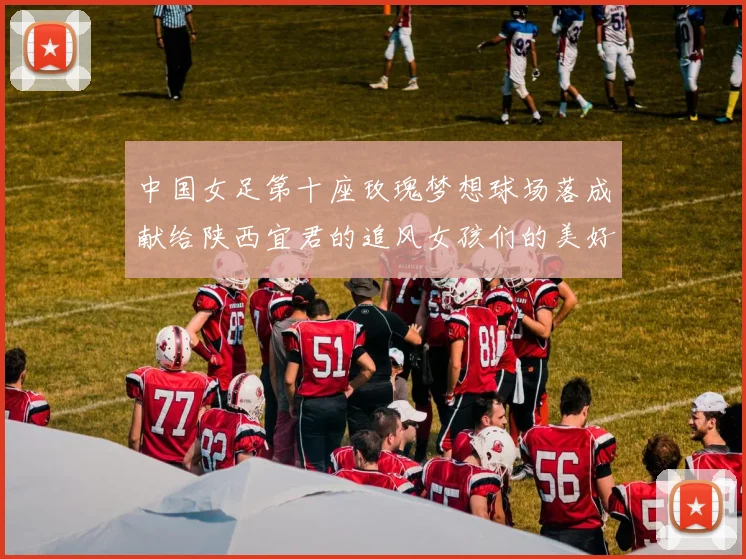 中国女足第十座玫瑰梦想球场落成献给陕西宜君的追风女孩们的美好祝福