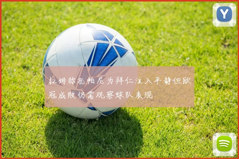 拉姆称孔帕尼为拜仁注入平静但欧冠成败仍需观察球队表现