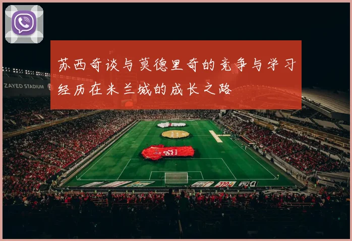 苏西奇谈与莫德里奇的竞争与学习经历在米兰城的成长之路