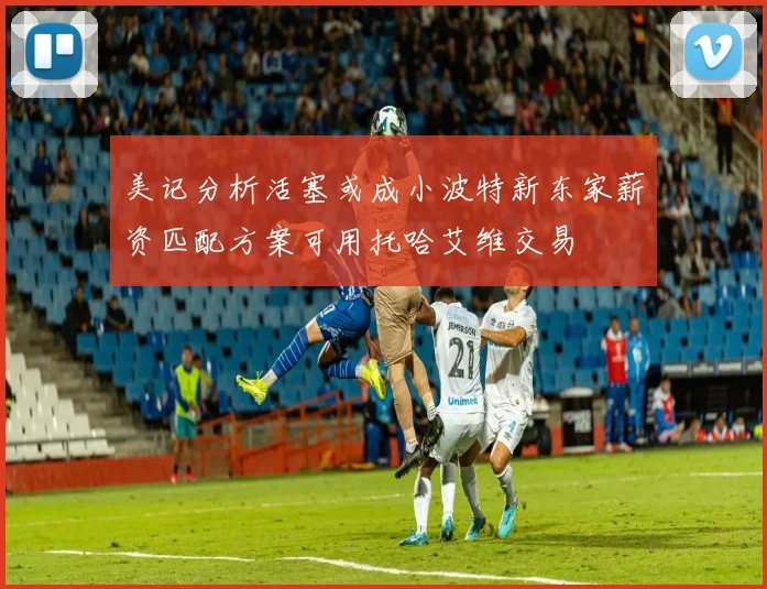 美记分析活塞或成小波特新东家薪资匹配方案可用托哈艾维交易