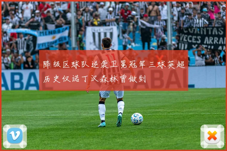 降级区球队逆袭卫冕冠军三球英超历史仅诺丁汉森林曾做到