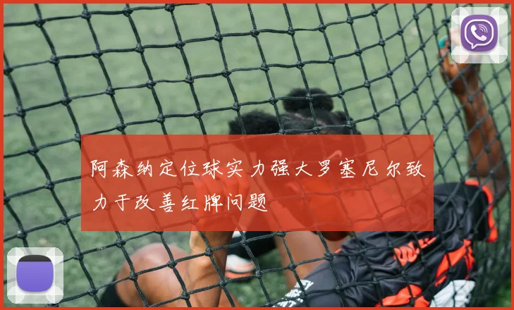 阿森纳定位球实力强大罗塞尼尔致力于改善红牌问题