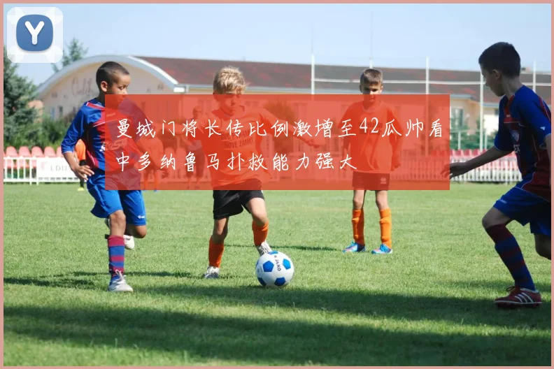曼城门将长传比例激增至42瓜帅看中多纳鲁马扑救能力强大