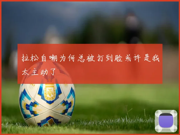 拉松自嘲为何总被打到脸或许是我太主动了