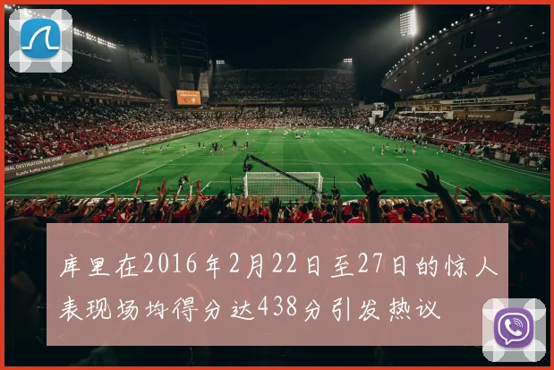 库里在2016年2月22日至27日的惊人表现场均得分达438分引发热议