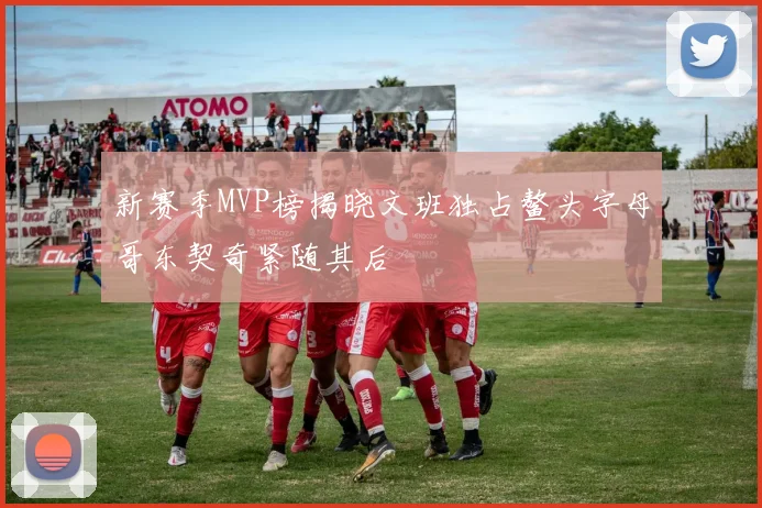 新赛季MVP榜揭晓文班独占鳌头字母哥东契奇紧随其后