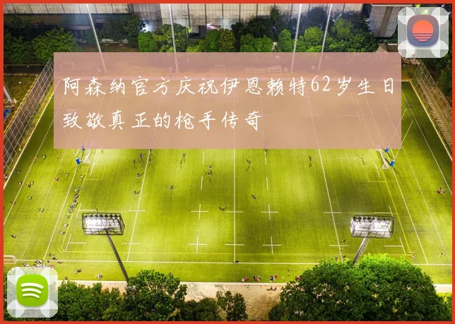 阿森纳官方庆祝伊恩赖特62岁生日致敬真正的枪手传奇